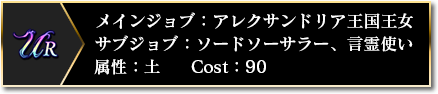 UR メインジョブ：アレクサンドリア王国王女 サブジョブ：ソードソーサラー、言霊使い 属性：土 COST：90