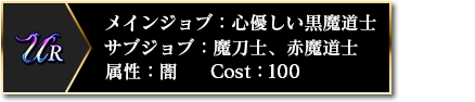 UR メインジョブ：心優しい黒魔道士 サブジョブ：魔刀士、赤魔道士 属性：闇 COST：100