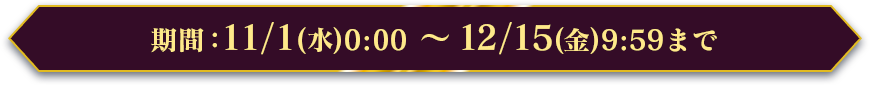 期間：11/1(水)0:00 ～ 12/15(金)9:59まで