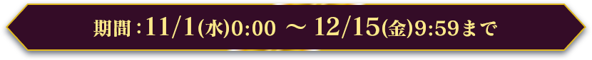 期間：11/1(水)0:00 ～ 12/15(金)9:59まで
