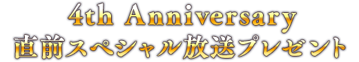 4th Anniversary 直前スペシャル放送プレゼント