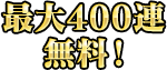 最大400連無料!