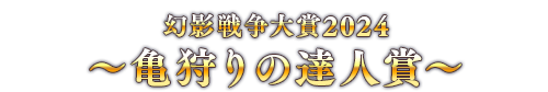 幻影戦争大賞2024 ～亀狩りの達人賞～