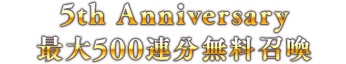5th Anniversary 最大500連分無料召喚