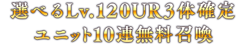選べるLv.120UR3体確定ユニット10連無料召喚