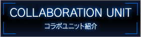 COLLABORATION UNIT コラボユニット紹介