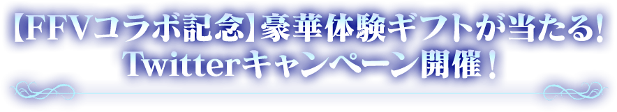 【FFVコラボ記念】豪華体験ギフトが当たる！Twitterキャンペーン開催！