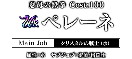 慈母の鉄拳 ペレーネ Main Job:クリスタルの戦士（水） 属性：水　サブジョブ：密偵/格闘士