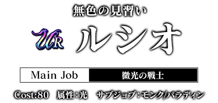 無色の見習い ルシオ Main Job 微光の戦士 Cost:80 属性：光 サブジョブ：モンク/パラディン