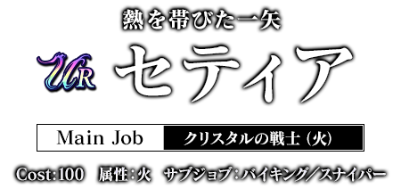 熱を帯びた一矢 セティア Main Job クリスタルの戦士（火） Cost:100 属性：火 サブジョブ：バイキング／スナイパー