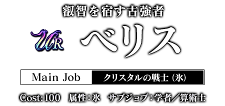 叡智を宿す古強者 べリス Main Job クリスタルの戦士（氷） Cost:100 属性：氷 サブジョブ：学者／算術士