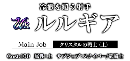 冷徹を鎧う射手 ルルギア メインジョブ：クリスタルの戦士（土） Cost:100 属性：土 サブジョブ：スナイパー/竜騎士