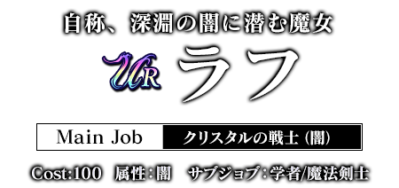 自称、深淵の闇に潜む魔女 ラフ Main Job:クリスタルの戦士（闇）cost:100 属性：闇　サブジョブ：学者/魔法剣士