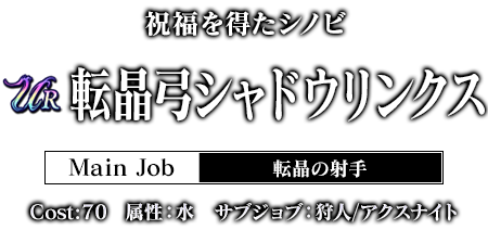 祝福を得たシノビ 転晶弓シャドウリンクス Main Job:転晶の射手 cost:70 属性：水　サブジョブ：狩人/アクスナイト