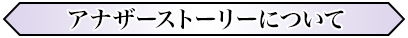 アナザーストーリーについて