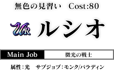 無色の見習い Cost:80　ルシオ Main Job 微光の戦士 属性：光 サブジョブ：モンク/パラディン