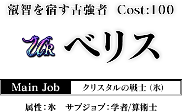 叡智を宿す古強者 Cost:100　べリス Main Job クリスタルの戦士（氷） 属性：氷 サブジョブ：学者／算術士