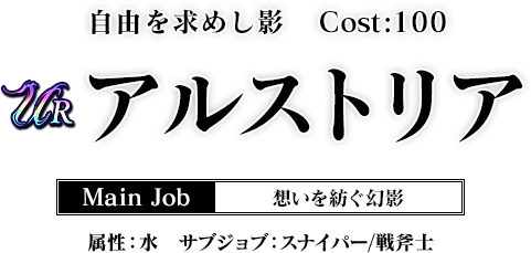 自由を求めし影 Cost:100　アルストリア Main Job 想いを紡ぐ幻影 属性：水 サブジョブ：スナイパー/戦斧士