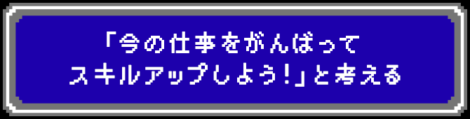 「今の仕事をがんばってスキルアップしよう！」と考える