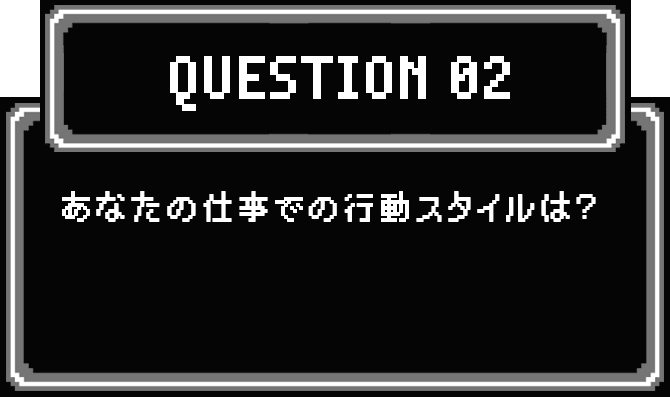 QUESTION 02 あなたの仕事での行動スタイルは？