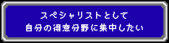 スペシャリストとして自分の得意分野に集中したい