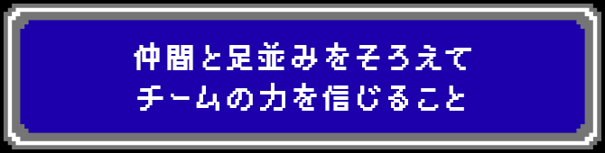 仲間と足並みをそろえてチームの力を信じること