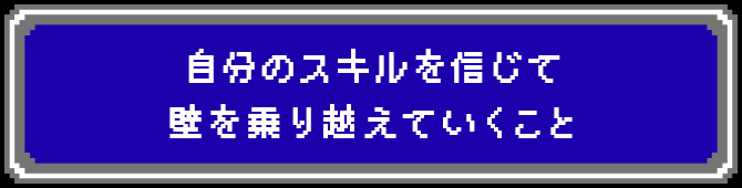 自分のスキルを信じて壁を乗り越えていくこと