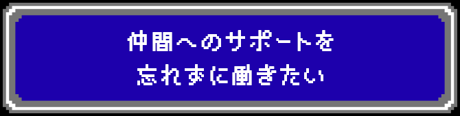 仲間へのサポートを忘れずに働きたい