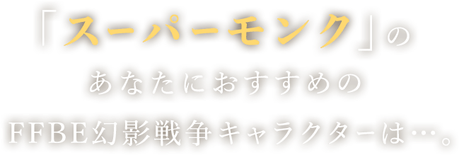 「スーパーモンク」のあなたにおすすめのFFBE幻影戦争キャラクターは…