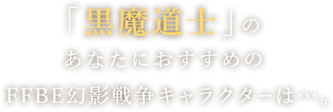 「黒魔道士」のあなたにおすすめのFFBE幻影戦争キャラクターは…