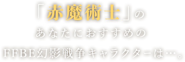 「赤魔術士」のあなたにおすすめのFFBE幻影戦争キャラクターは…