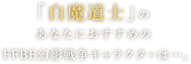 「白魔道士」のあなたにおすすめのFFBE幻影戦争キャラクターは…