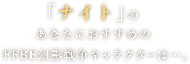 「ナイト」のあなたにおすすめのFFBE幻影戦争キャラクターは…