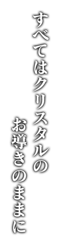 すべてはクリスタルのお導きのままに。