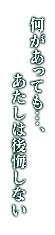 何があっても…、あたしは後悔しない