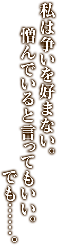 私は争いを好まない。憎んでいると言ってもいい。でも……。