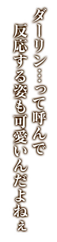 ダーリン…って呼んで反応する姿も可愛いんだよねぇ