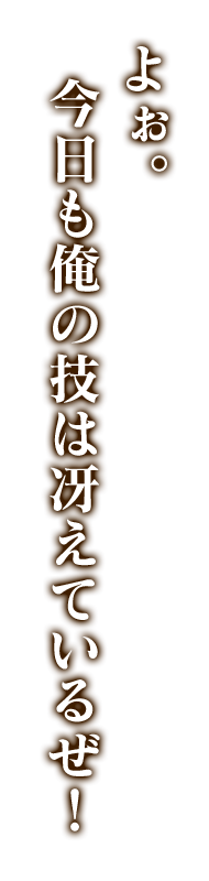 よぉ。今日も俺の技は冴えているぜ！