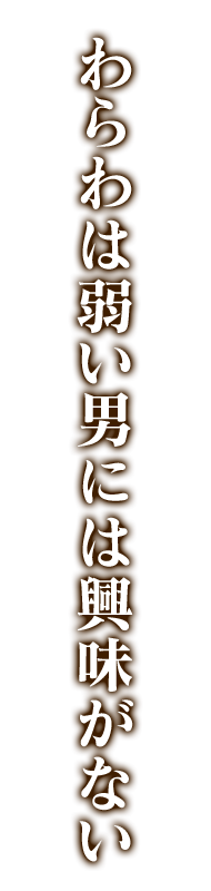 わらわは弱い男には興味がない