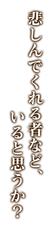 悲しんでくれる者など、いると思うか？