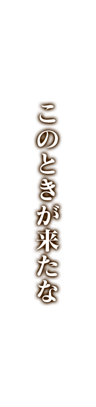 このときが来たな