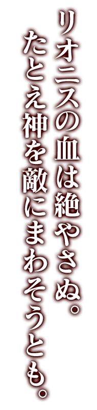 リオニスの血は絶やさぬ。たとえ神を敵にまわそうとも。