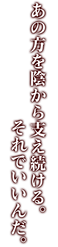 あの方を陰から支え続ける。それでいいんだ。