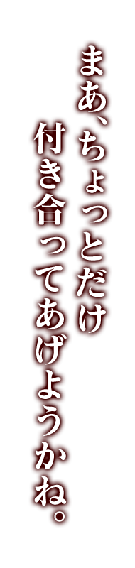 まあ、ちょっとだけ付き合ってあげようかね。