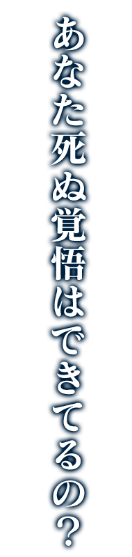 あなた死ぬ覚悟はできてるの？