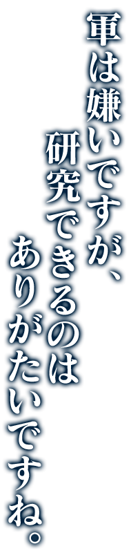 軍は嫌いですが、研究できるのはありがたいですね。