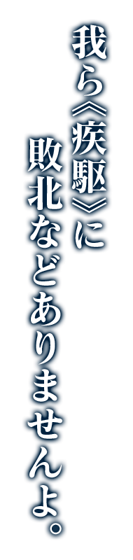 我ら《疾駆》に敗北などありませんよ。