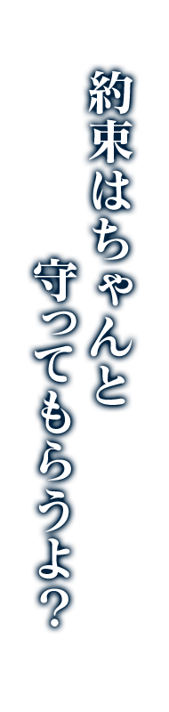 約束はちゃんと守ってもらうよ？