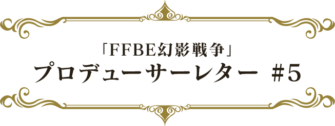 「FFBE幻影戦争」プロデューサーレター#5