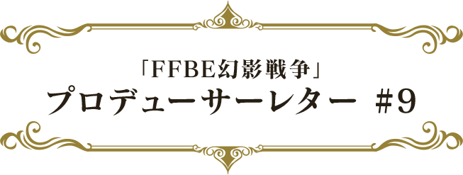 「FFBE幻影戦争」プロデューサーレター#9